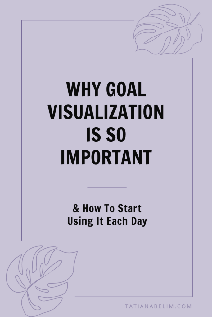 Why Goal Visualization Is So Important (& How To Start Using It Each Day) | Tatiana Belim