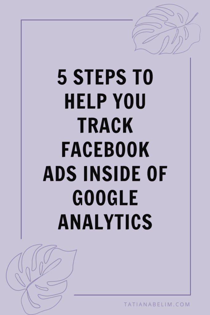 5 Steps To Help You Track Facebook Ads Inside Of Google Analytics | Tatiana Belim