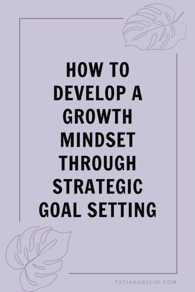 How To Develop A Growth Mindset Through Strategic Goal Setting | Tatiana Belim