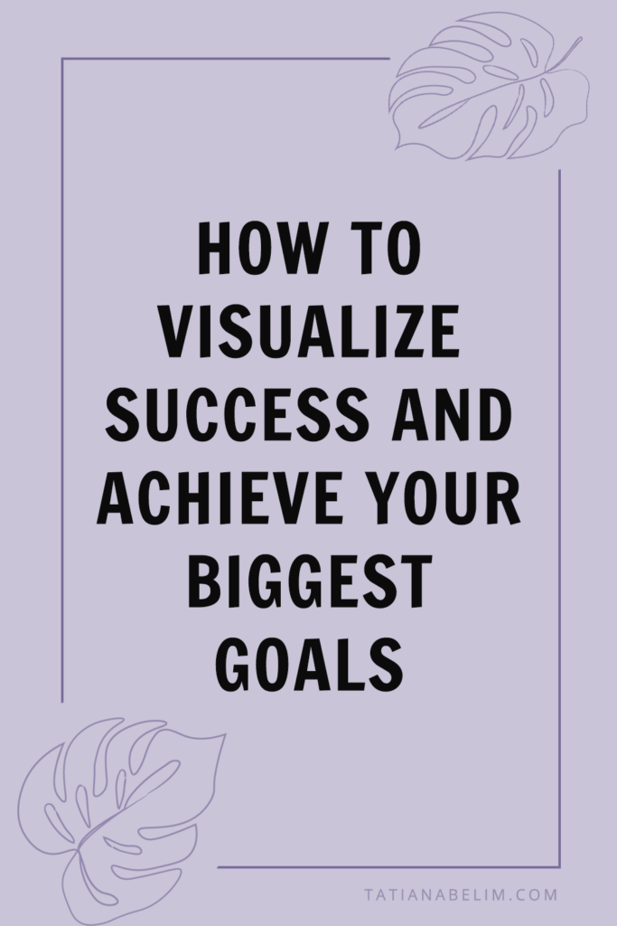 How To Visualize Success and Achieve Your Biggest Goals | Tatiana Belim