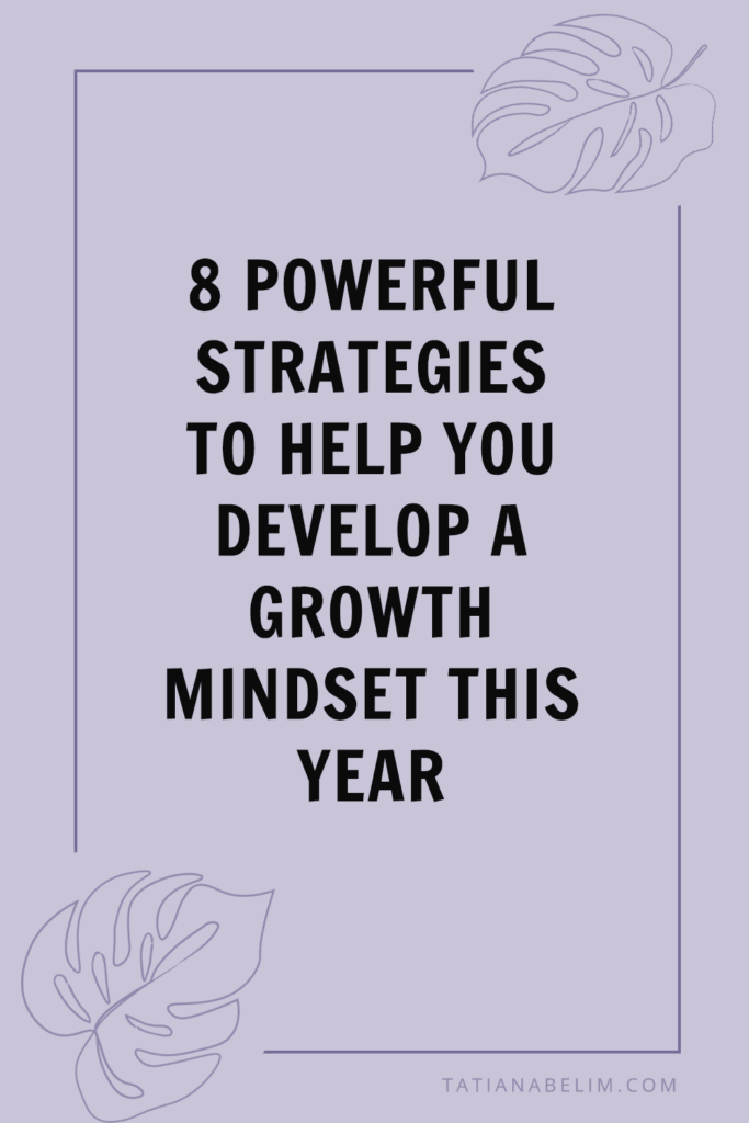 8 Powerful Strategies To Help You Develop A Growth Mindset This Year | Tatiana Belim