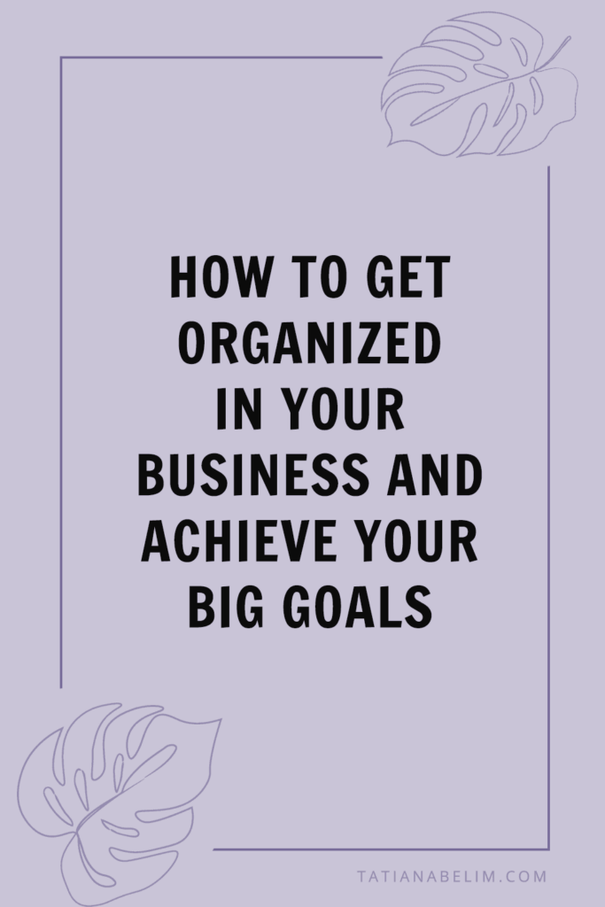 How To Get Organized In Your Business and Achieve Your Big Goals | Tatiana Belim