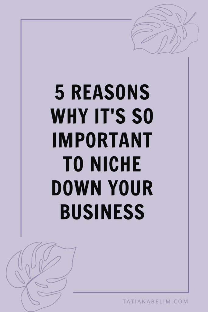 5 Reasons Why It's So Important to Niche Down Your Business | Tatiana Belim