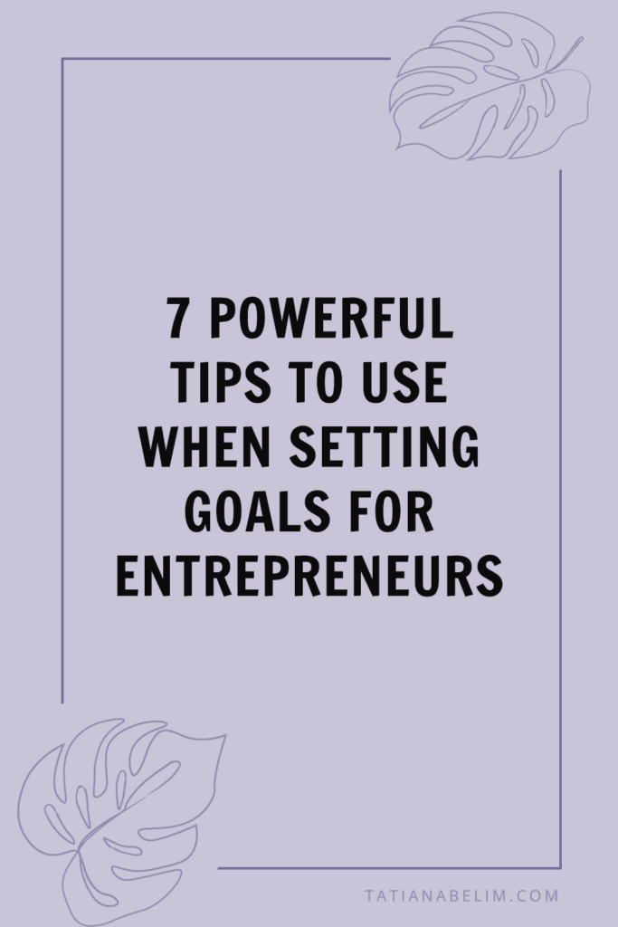 7 Powerful Tips To Use When Setting Goals for Entrepreneurs | Tatiana Belim