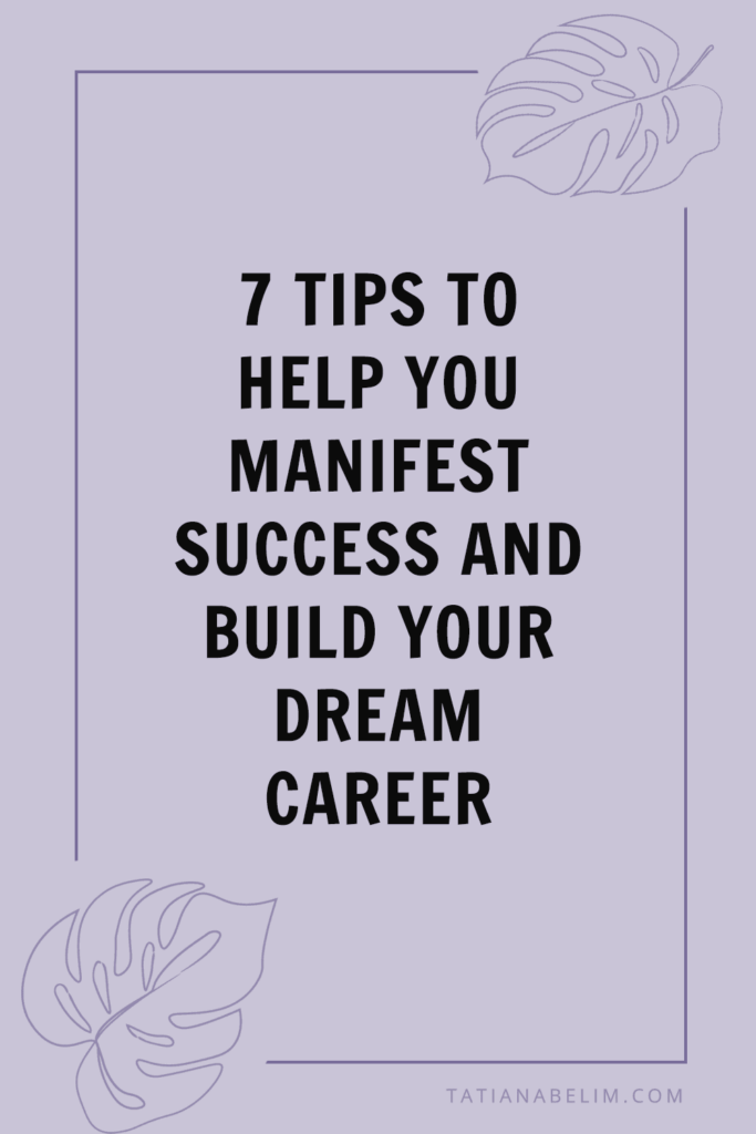 7 Tips to Help You Manifest Success and Build Your Dream Career | Tatiana Belim