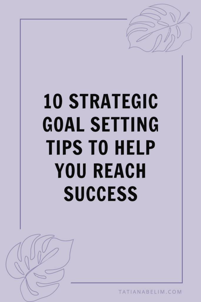 10 Strategic Goal Setting Tips to Help You Reach Success | Tatiana Belim